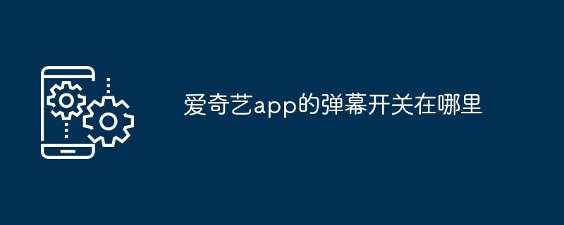 爱奇艺app的弹幕开关在哪里