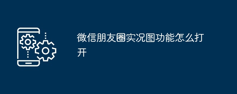 微信朋友圈实况图功能怎么打开