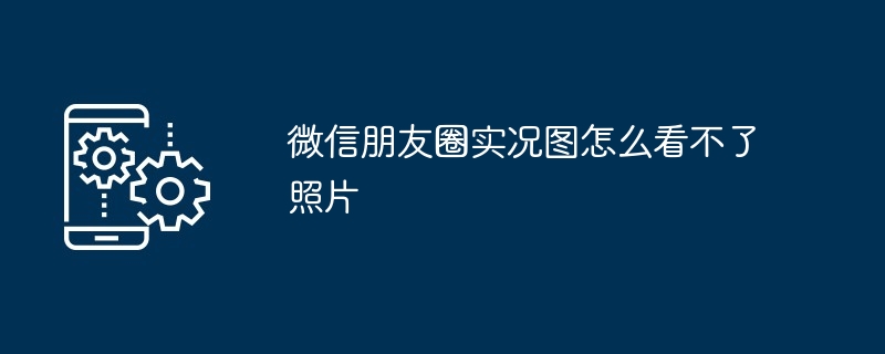 微信朋友圈实况图怎么看不了照片