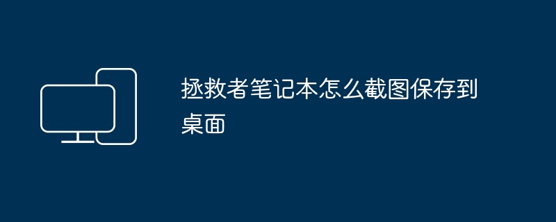 拯救者笔记本怎么截图保存到桌面