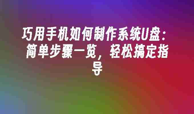 2024年巧用手机如何制作系统U盘：简单步骤一览，轻松搞定指导