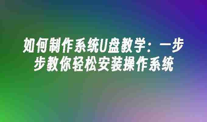 2024年如何制作系统U盘教学：一步步教你轻松安装操作系统