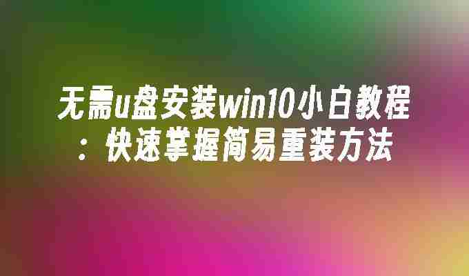 2024年无需u盘安装win10小白教程：快速掌握简易重装方法