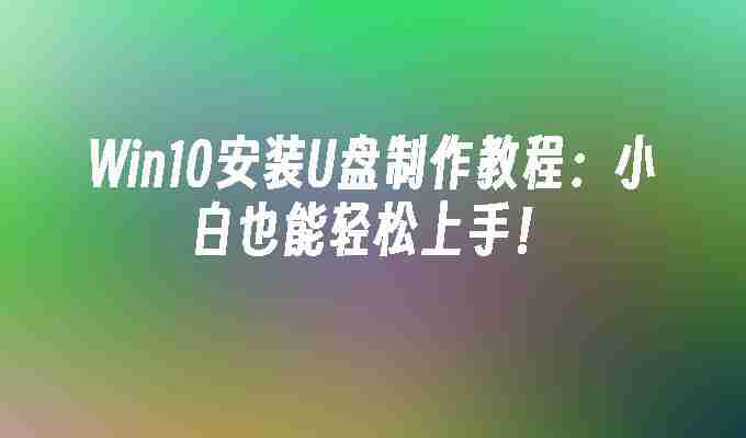 2024年Win10安装U盘制作教程：小白也能轻松上手！