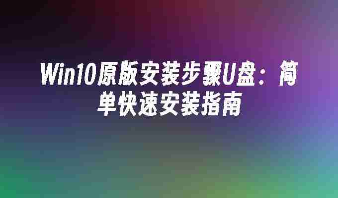 2024年Win10原版安装步骤U盘：简单快速安装指南