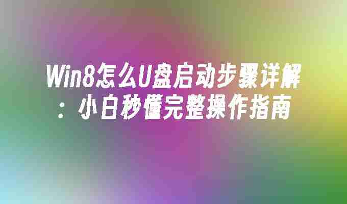 2024年Win8怎么U盘启动步骤详解：小白秒懂完整操作指南