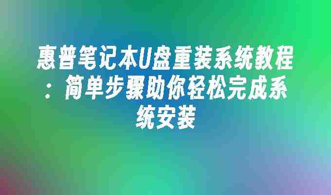 2024年惠普笔记本U盘重装系统教程：简单步骤助你轻松完成系统安装