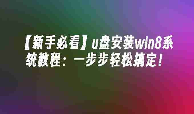 2024年【新手必看】u盘安装win8系统教程：一步步轻松搞定！