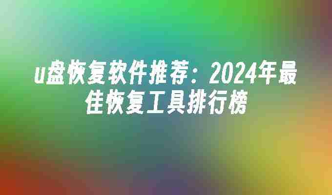 2024年u盘恢复软件推荐：2024年最佳恢复工具排行榜