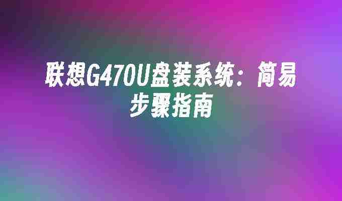 2024年联想G470U盘装系统：简易步骤指南