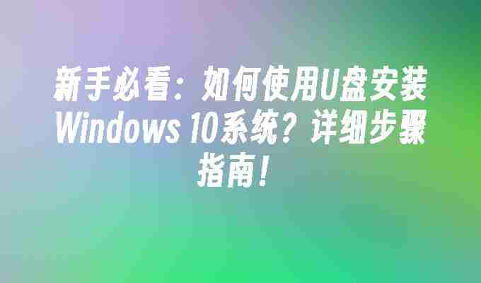 2024年新手必看：如何使用U盘安装Windows 10系统？详细步骤指南！