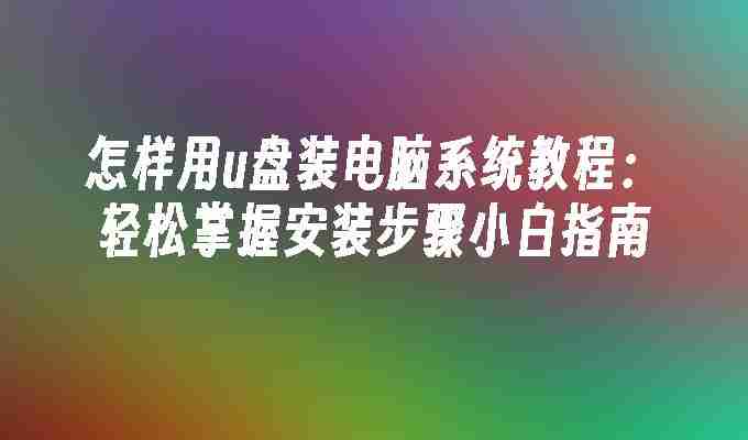 2024年怎样用u盘装电脑系统教程：轻松掌握安装步骤小白指南