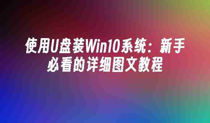 2024年使用U盘装Win10系统：新手必看的详细图文教程