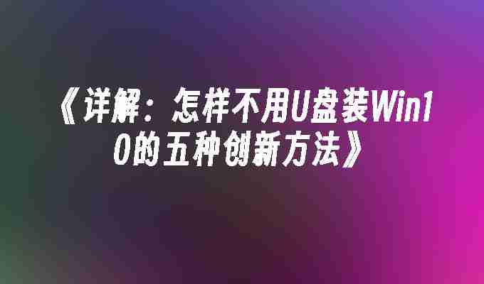 2024年《详解：怎样不用U盘装Win10的五种创新方法》