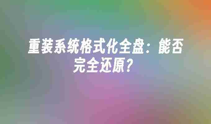 2024年重装系统格式化全盘：能否完全还原？