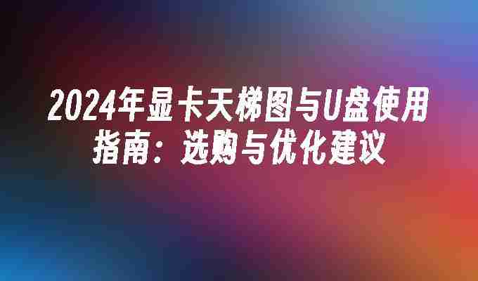 2024年2024年显卡天梯图与U盘使用指南：选购与优化建议