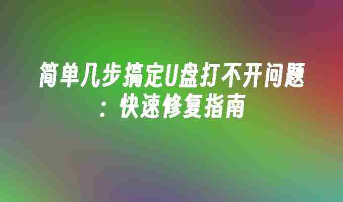 2024年简单几步搞定U盘打不开问题：快速修复指南