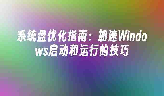 2024年系统盘优化指南：加速Windows启动和运行的技巧