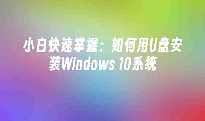 2024年小白快速掌握：如何用U盘安装Windows 10系统