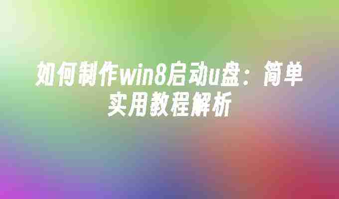 2024年如何制作win8启动u盘：简单实用教程解析