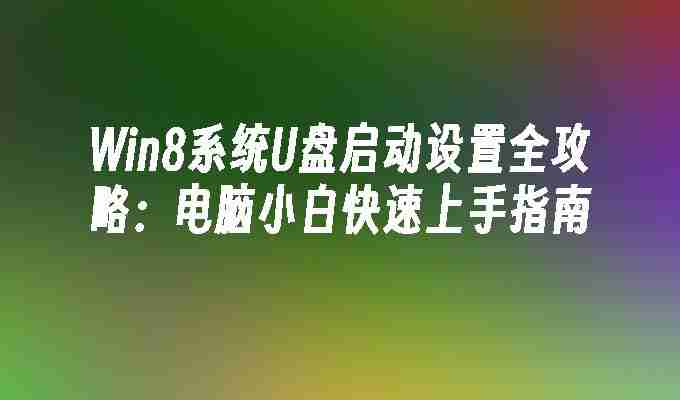 2024年Win8系统U盘启动设置全攻略：电脑小白快速上手指南