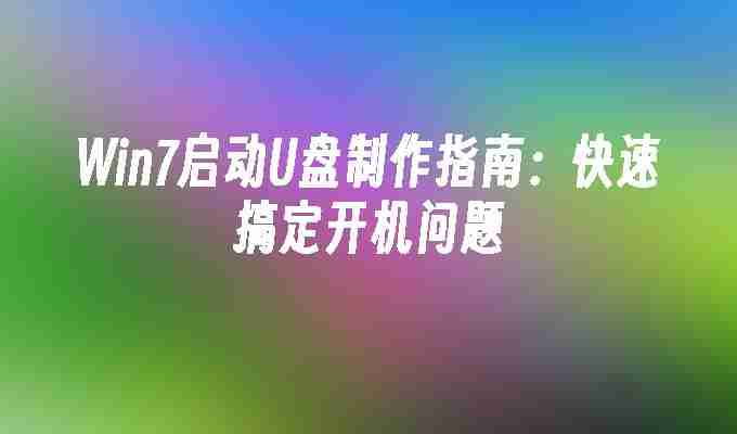 2024年Win7启动U盘制作指南：快速搞定开机问题