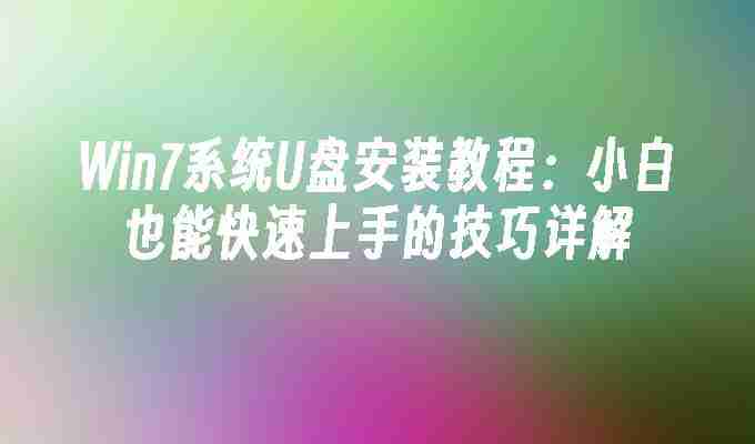 2024年Win7系统U盘安装教程：小白也能快速上手的技巧详解