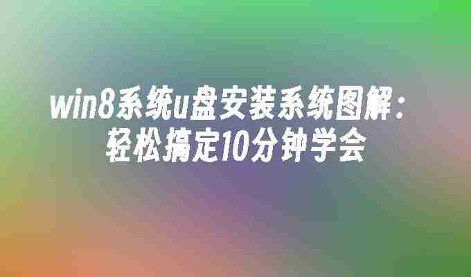 2024年win8系统u盘安装系统图解：轻松搞定10分钟学会