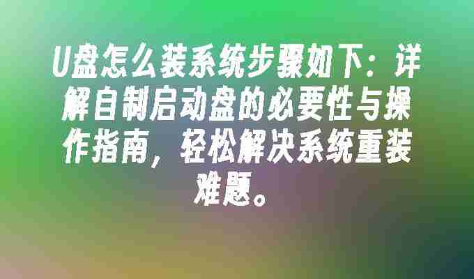 2024年U盘怎么装系统步骤如下：详解自制启动盘的必要性与操作指南，轻松解决系统重装难题。