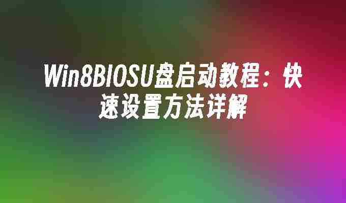 2024年Win8BIOSU盘启动教程：快速设置方法详解