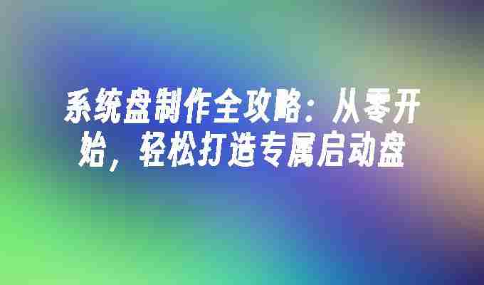 2024年系统盘制作全攻略：从零开始，轻松打造专属启动盘