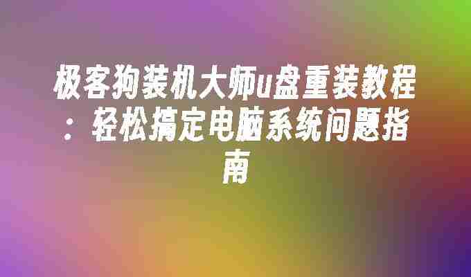 2024年极客狗装机大师u盘重装教程：轻松搞定电脑系统问题指南