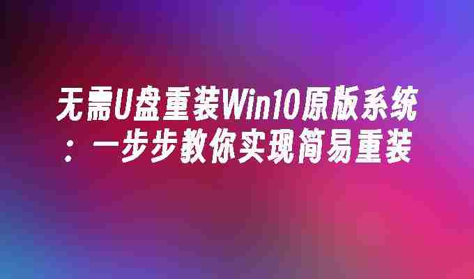 2024年无需U盘重装Win10原版系统：一步步教你实现简易重装