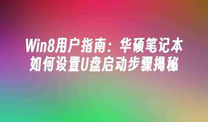 2024年Win8用户指南：华硕笔记本如何设置U盘启动步骤揭秘