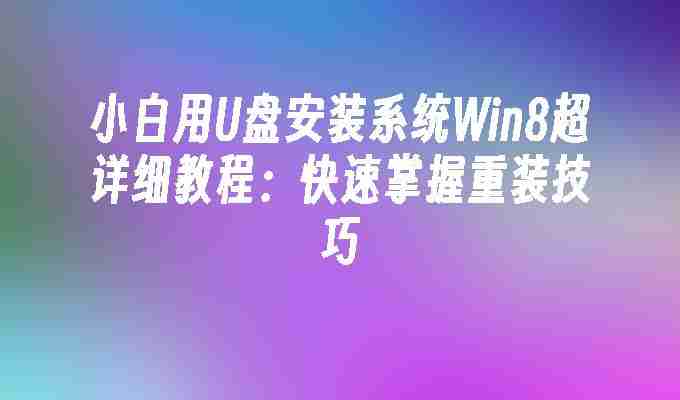 2024年小白用U盘安装系统Win8超详细教程：快速掌握重装技巧