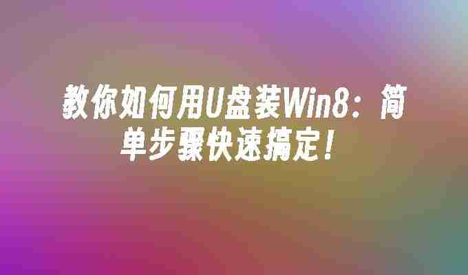 2024年教你如何用U盘装Win8：简单步骤快速搞定！