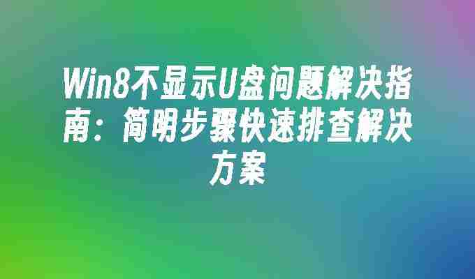 2024年Win8不显示U盘问题解决指南：简明步骤快速排查解决方案