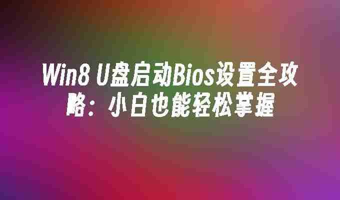 2024年Win8 U盘启动Bios设置全攻略：小白也能轻松掌握