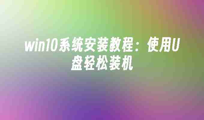 2024年win10系统安装教程：使用U盘轻松装机