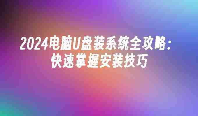 2024年2024电脑U盘装系统全攻略：快速掌握安装技巧