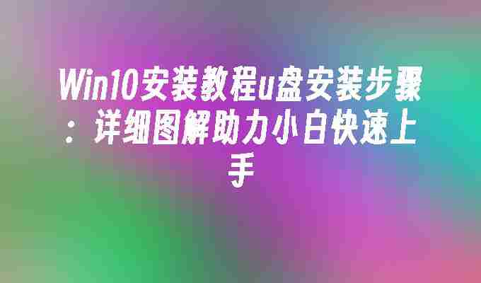 2024年Win10安装教程u盘安装步骤：详细图解助力小白快速上手