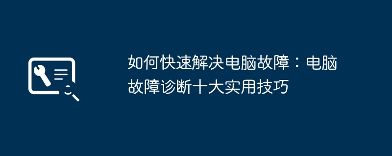 2024年如何快速解决电脑故障：电脑故障诊断十大实用技巧