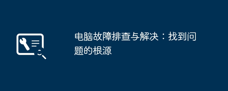 2024年电脑故障排查与解决：找到问题的根源