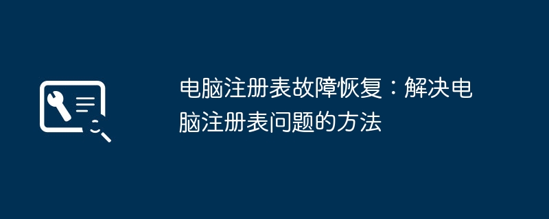 2024年电脑注册表故障恢复：解决电脑注册表问题的方法