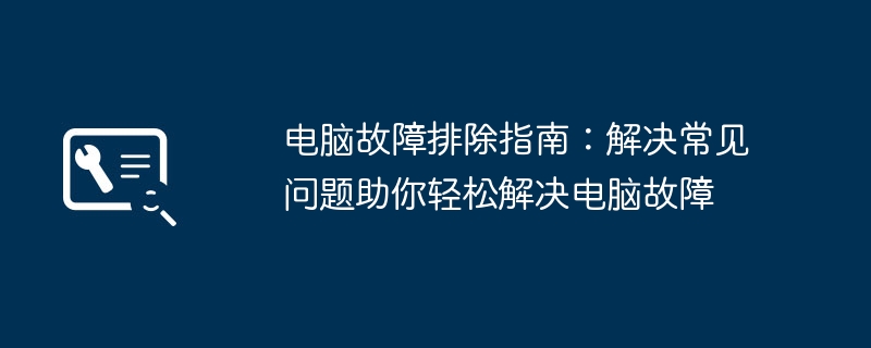 2024年电脑故障排除指南：解决常见问题助你轻松解决电脑故障