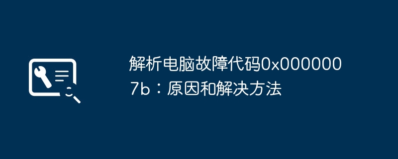 2024年解析电脑故障代码0x0000007b：原因和解决方法