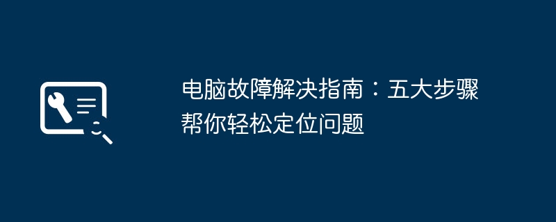 2024年电脑故障解决指南：五大步骤帮你轻松定位问题