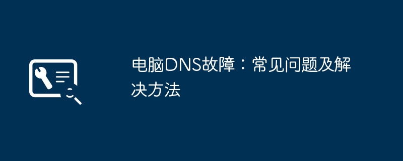 2024年电脑DNS故障：常见问题及解决方法