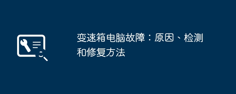 2024年变速箱电脑故障：原因、检测和修复方法