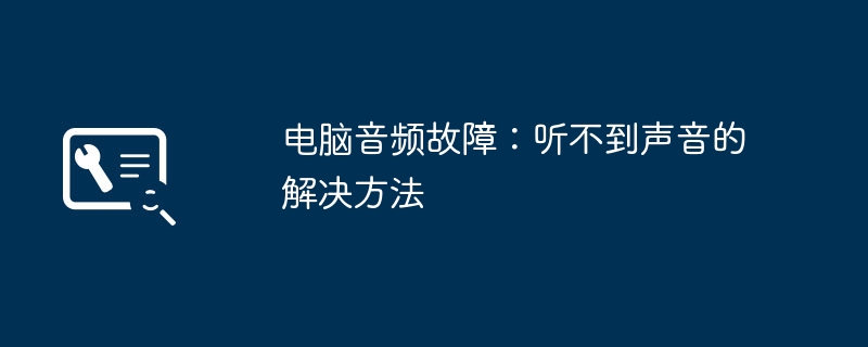 2024年电脑音频故障：听不到声音的解决方法